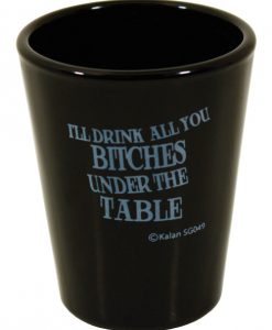I'll Drink All You Bitches Under the Table Black Shot Glass